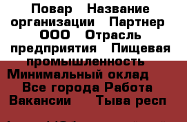 Повар › Название организации ­ Партнер, ООО › Отрасль предприятия ­ Пищевая промышленность › Минимальный оклад ­ 1 - Все города Работа » Вакансии   . Тыва респ.